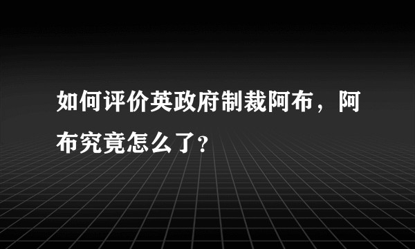 如何评价英政府制裁阿布,阿布究竟怎么了?