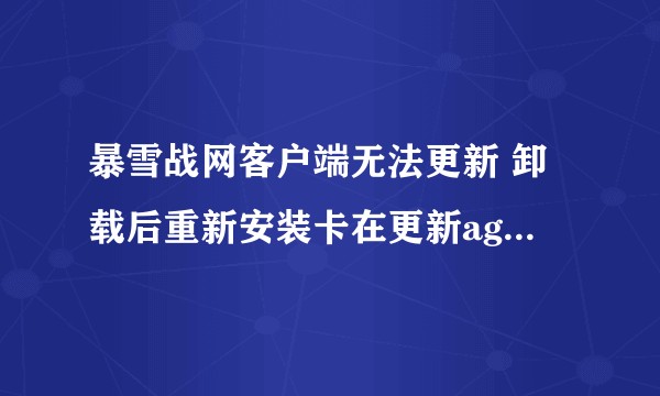 暴雪战网客户端无法更新 卸载后重新安装卡在更新agent 如何解决？7 关注?