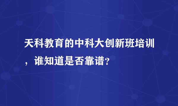 天科教育的中科大创新班培训，谁知道是否靠谱？
