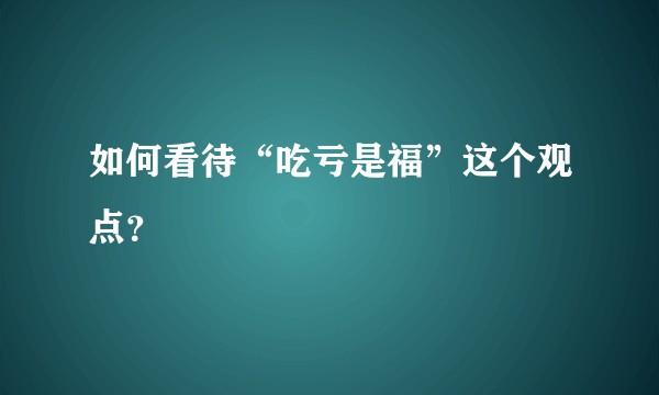 如何看待“吃亏是福”这个观点？