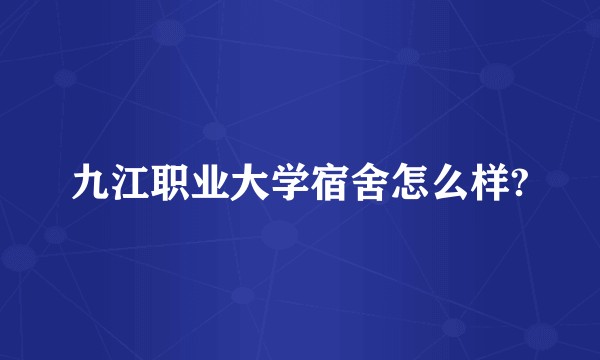 九江职业大学宿舍怎么样?