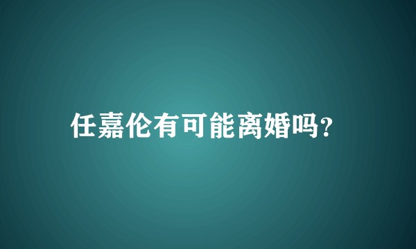 任嘉伦有可能离婚吗？