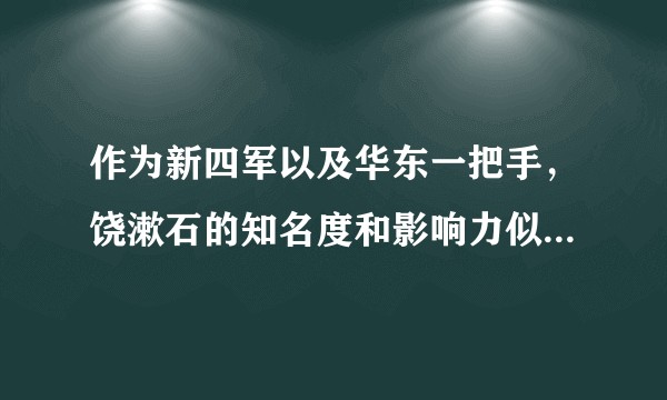 作为新四军以及华东一把手，饶漱石的知名度和影响力似乎远远赶不上陈毅?