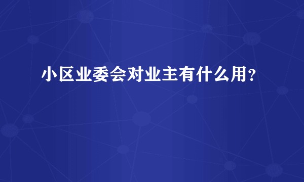 小区业委会对业主有什么用？