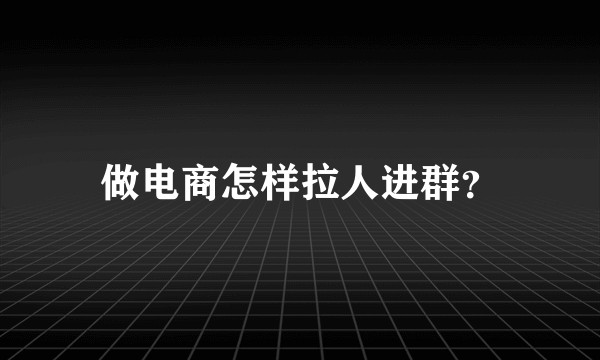 做电商怎样拉人进群？