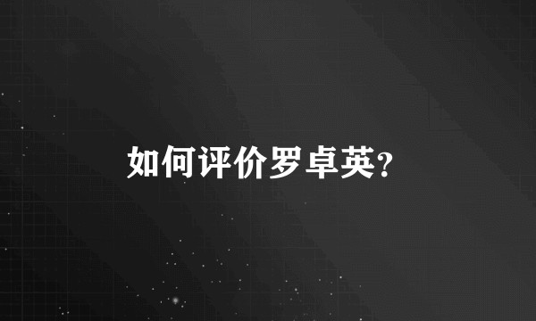 如何评价罗卓英？