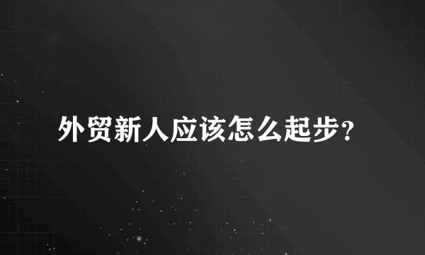 外贸新人应该怎么起步？