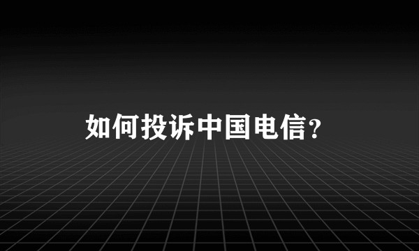 如何投诉中国电信？