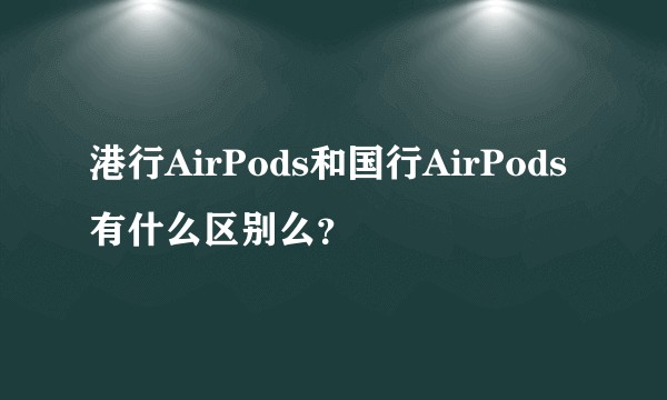 港行AirPods和国行AirPods有什么区别么？