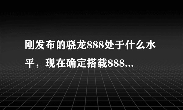 刚发布的骁龙888处于什么水平，现在确定搭载888的手机都有哪些?