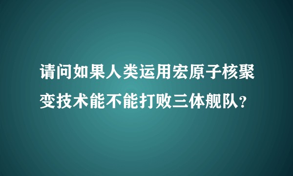 请问如果人类运用宏原子核聚变技术能不能打败三体舰队？