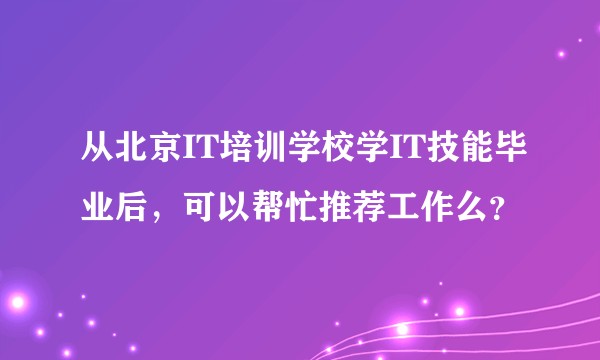 从北京IT培训学校学IT技能毕业后，可以帮忙推荐工作么？