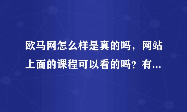欧马网怎么样是真的吗，网站上面的课程可以看的吗？有人在上面学习的没？
