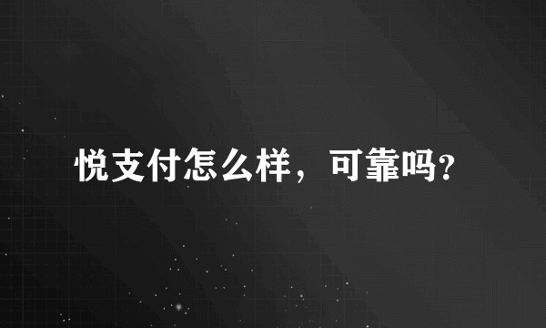 悦支付怎么样，可靠吗？