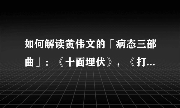 如何解读黄伟文的「病态三部曲」:《十面埋伏》,《打回原形》,《防不胜防》?