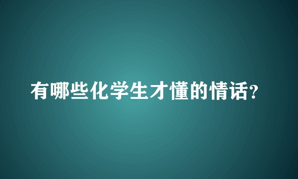 有哪些化学生才懂的情话？
