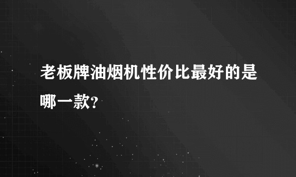 老板牌油烟机性价比最好的是哪一款？