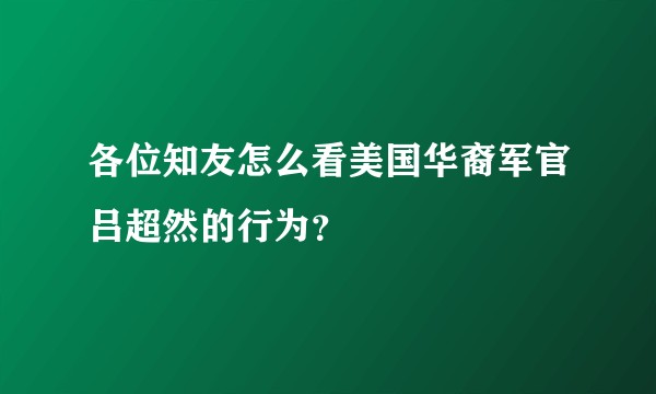 各位知友怎么看美国华裔军官吕超然的行为？