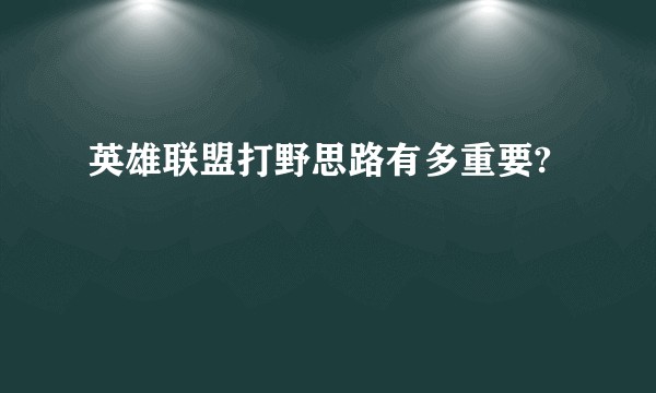 英雄联盟打野思路有多重要?