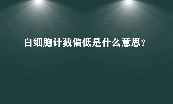 白细胞计数偏低是什么意思？