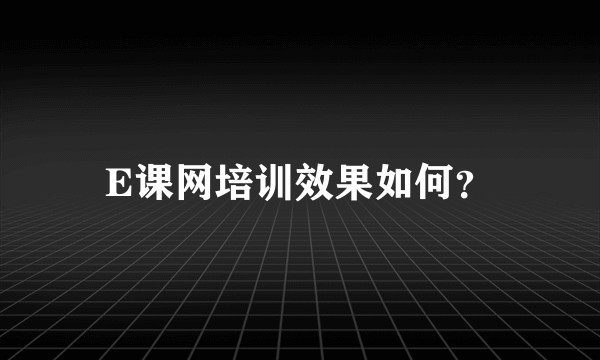 E课网培训效果如何？