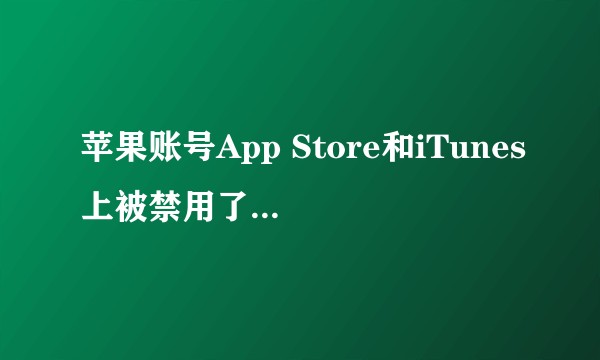苹果账号App Store和iTunes上被禁用了，我该怎么办？