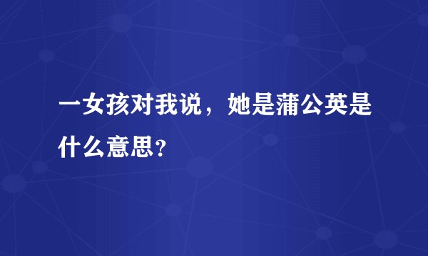一女孩对我说，她是蒲公英是什么意思？