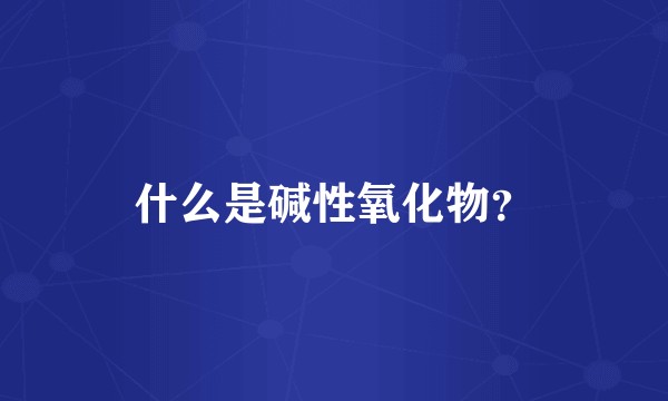 什么是碱性氧化物？