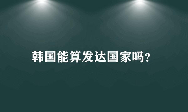 韩国能算发达国家吗？