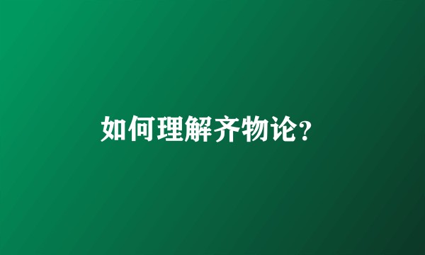 如何理解齐物论？