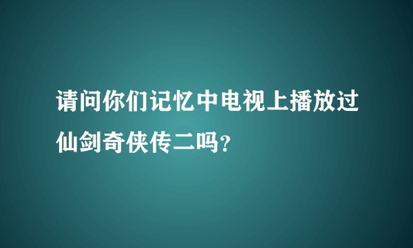 请问你们记忆中电视上播放过仙剑奇侠传二吗？