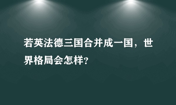 若英法德三国合并成一国,世界格局会怎样?