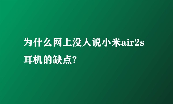 为什么网上没人说小米air2s耳机的缺点?