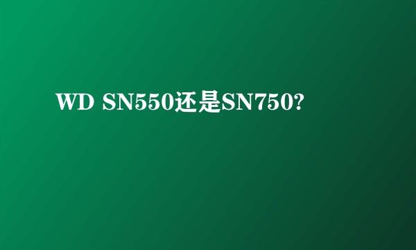 WD SN550还是SN750?