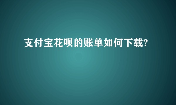 支付宝花呗的账单如何下载?