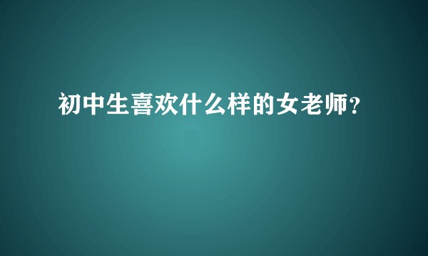 初中生喜欢什么样的女老师？
