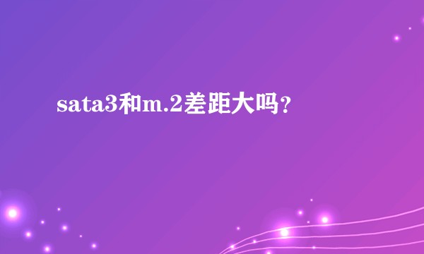 sata3和m.2差距大吗？