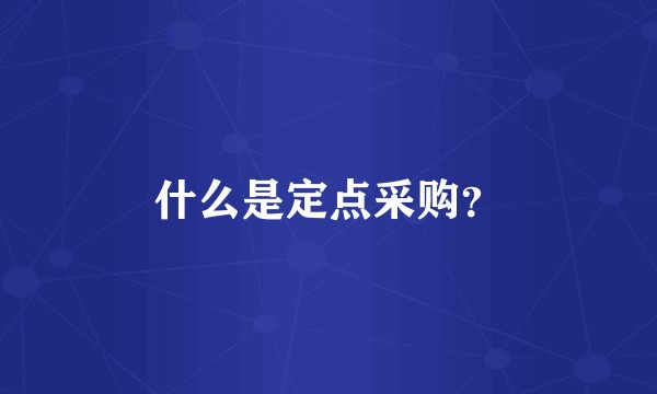 什么是定点采购?