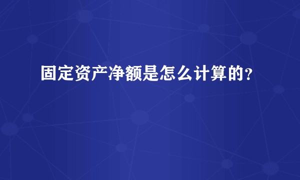 固定资产净额是怎么计算的？
