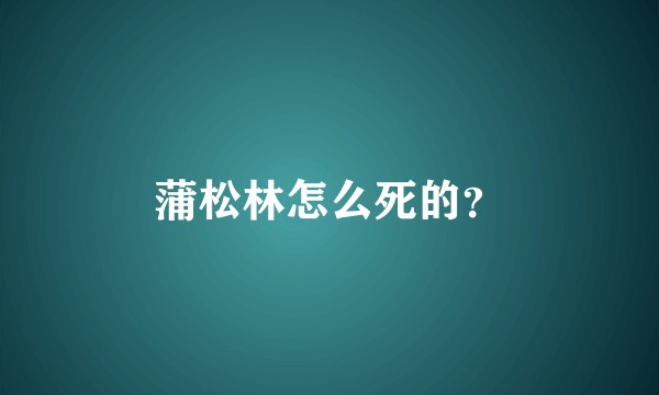 蒲松林怎么死的？