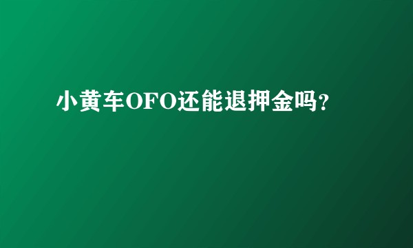 小黄车OFO还能退押金吗?