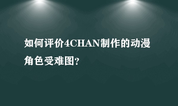 如何评价4CHAN制作的动漫角色受难图？