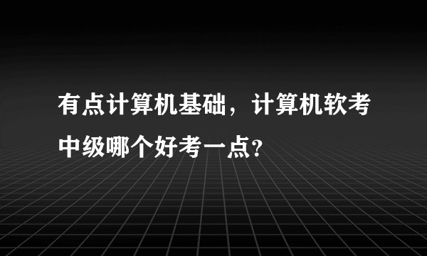 有点计算机基础，计算机软考中级哪个好考一点？