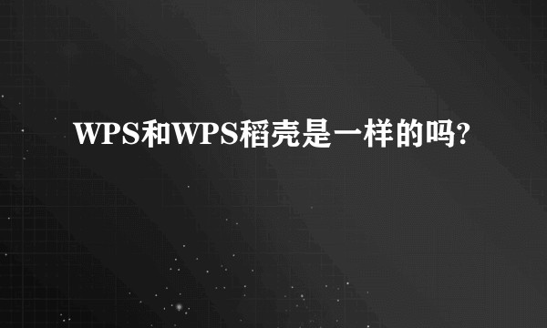 WPS和WPS稻壳是一样的吗?