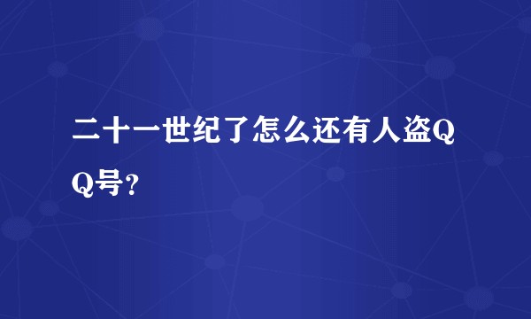 二十一世纪了怎么还有人盗QQ号？