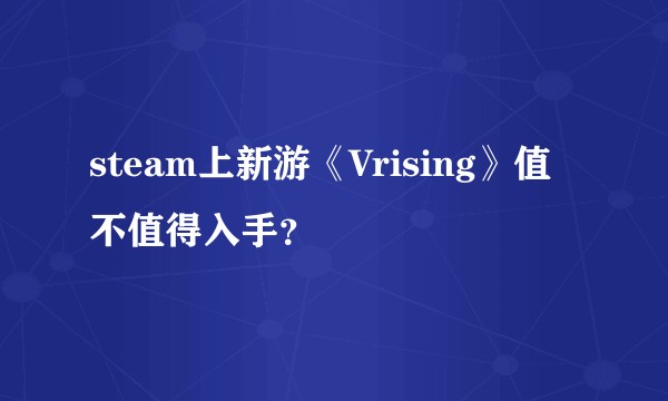 steam上新游《Vrising》值不值得入手?
