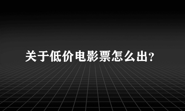 关于低价电影票怎么出？