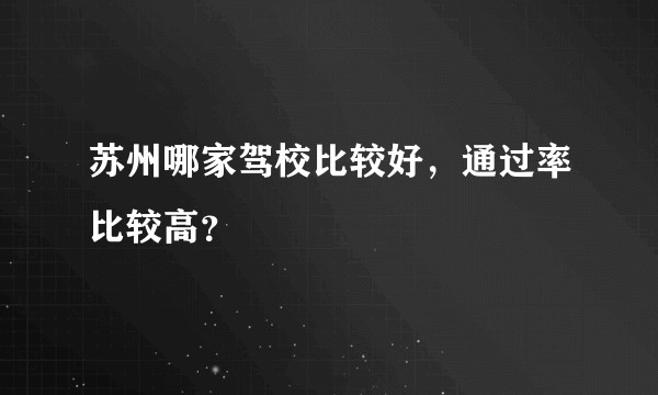苏州哪家驾校比较好，通过率比较高？