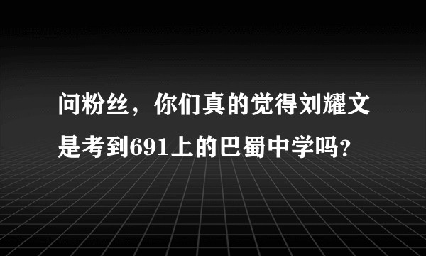 问粉丝，你们真的觉得刘耀文是考到691上的巴蜀中学吗？