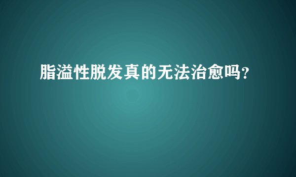 脂溢性脱发真的无法治愈吗?
